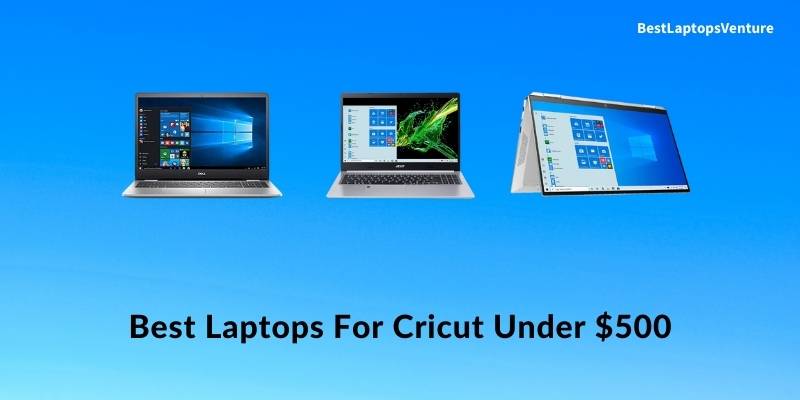 9 Best Laptops For Cricut Under $500 In 2022 [Expert Recommended]